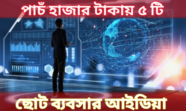 ৫ হাজার টাকায় পাচঁটি ছোট ব্যবসার আইডিয়া! Five small business ideas for 5 thousand rupees